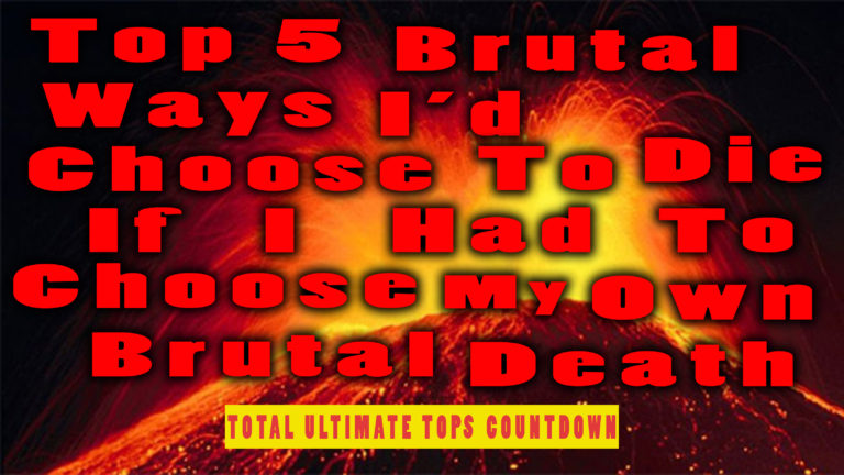 Top 5 Brutal Ways I’d Choose To Die If I Had To Choose My Own Brutal Death